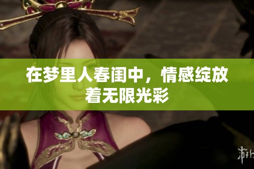在梦里人春闺中，情感绽放着无限光彩