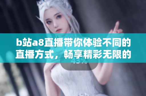 b站a8直播带你体验不同的直播方式，畅享精彩无限的观看乐趣