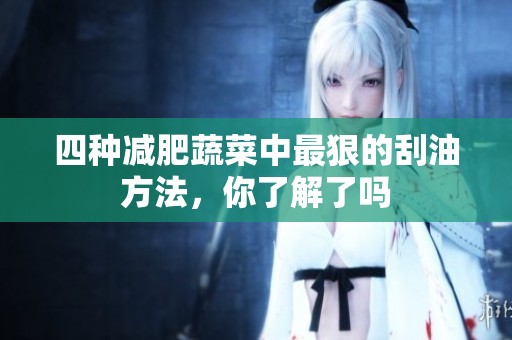 四种减肥蔬菜中最狠的刮油方法，你了解了吗
