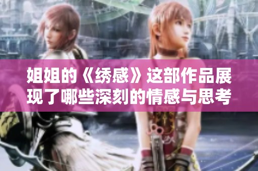 姐姐的《绣感》这部作品展现了哪些深刻的情感与思考呢