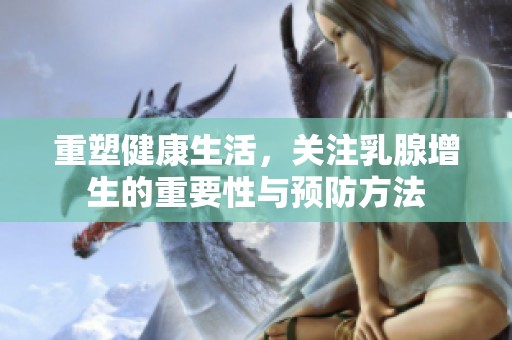 重塑健康生活，关注乳腺增生的重要性与预防方法
