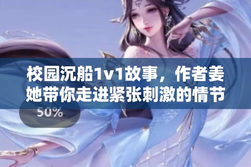 校园沉船1v1故事，作者姜她带你走进紧张刺激的情节中