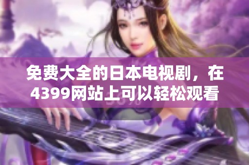 免费大全的日本电视剧，在4399网站上可以轻松观看！