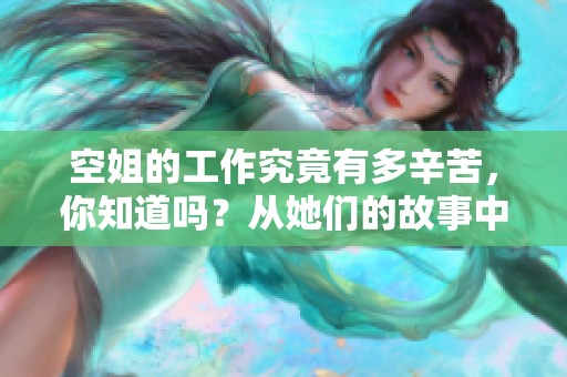 空姐的工作究竟有多辛苦，你知道吗？从她们的故事中体会其中的艰难。