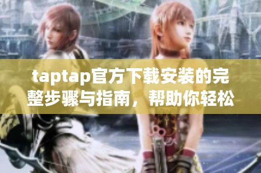taptap官方下载安装的完整步骤与指南，帮助你轻松获取taptap应用。