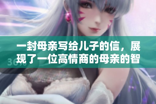 一封母亲写给儿子的信，展现了一位高情商的母亲的智慧与温情
