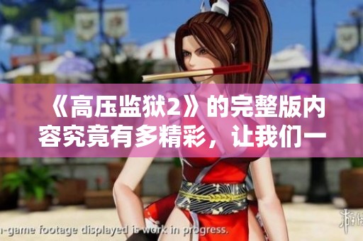 《高压监狱2》的完整版内容究竟有多精彩，让我们一同来探索吧