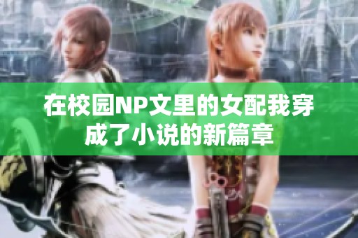 在校园NP文里的女配我穿成了小说的新篇章