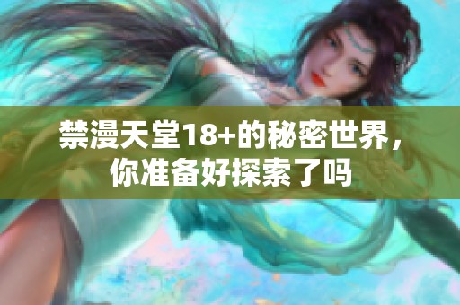 禁漫天堂18+的秘密世界，你准备好探索了吗