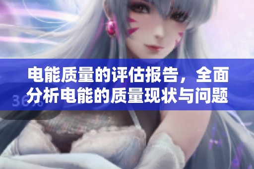 电能质量的评估报告，全面分析电能的质量现状与问题