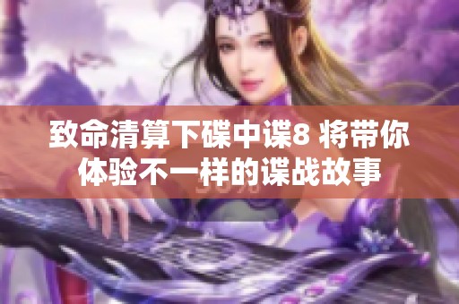 致命清算下碟中谍8 将带你体验不一样的谍战故事