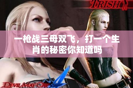 一枪战三母双飞，打一个生肖的秘密你知道吗