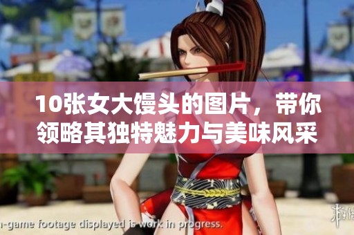 10张女大馒头的图片，带你领略其独特魅力与美味风采