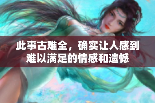 此事古难全，确实让人感到难以满足的情感和遗憾