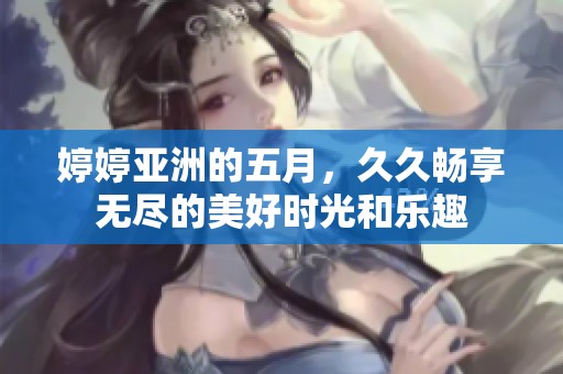 **亚洲的**，**畅享无尽的美好时光和乐趣