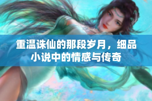 重温诛仙的那段岁月，细品小说中的情感与传奇
