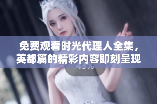 免费观看时光代理人全集，英都篇的精彩内容即刻呈现给你！