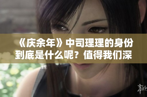 《庆余年》中司理理的身份到底是什么呢？值得我们深入探讨一下。
