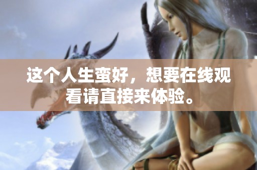 这个人生蛮好，想要在线观看请直接来体验。