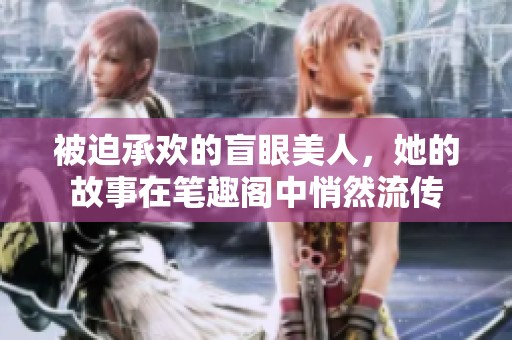 被迫承欢的盲眼美人，她的故事在笔趣阁中悄然流传