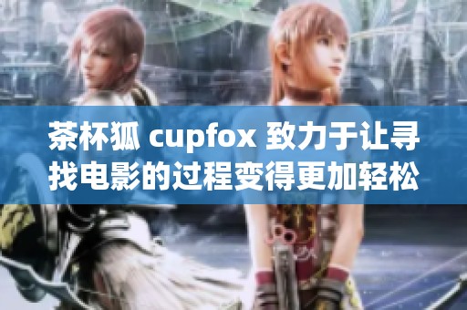 茶杯狐 cupfox 致力于让寻找电影的过程变得更加轻松愉快