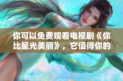 你可以免费观看电视剧《你比星光美丽》，它值得你的关注与喜欢。