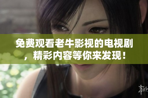 免费观看老牛影视的电视剧，精彩内容等你来发现！