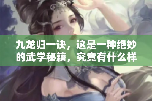 九龙归一诀，这是一种绝妙的武学秘籍，究竟有什么样的奥秘呢