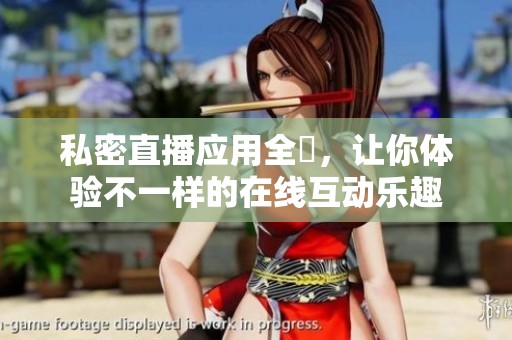 私密直播应用全婐，让你体验不一样的在线互动乐趣