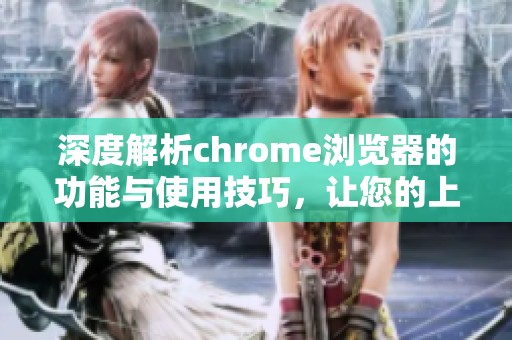 深度解析chrome浏览器的功能与使用技巧，让您的上网体验更流畅。