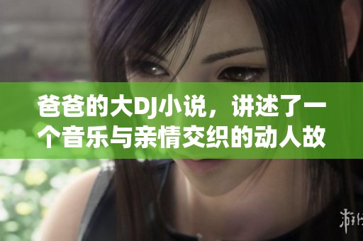 爸爸的大DJ小说，讲述了一个音乐与亲情交织的动人故事。