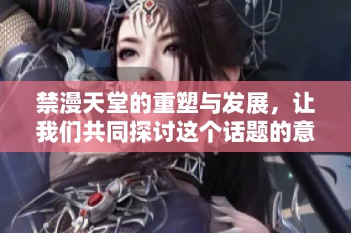 禁漫天堂的重塑与发展，让我们共同探讨这个话题的意义与影响