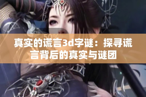 真实的谎言****：探寻谎言背后的真实与谜团