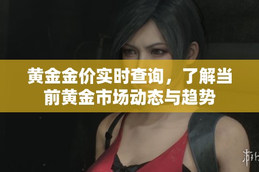 黄金金价实时查询，了解当前黄金市场动态与趋势