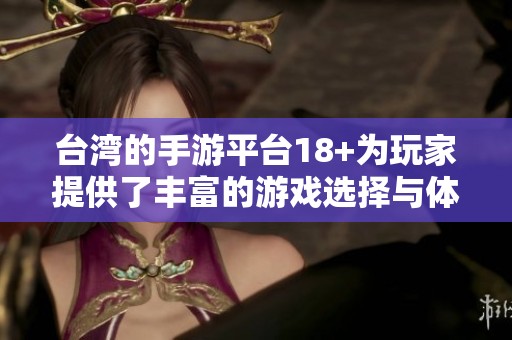 台湾的手游平台18+为玩家提供了丰富的游戏选择与体验