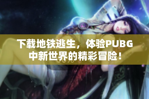 下载地铁逃生，体验PUBG中新世界的精彩冒险！