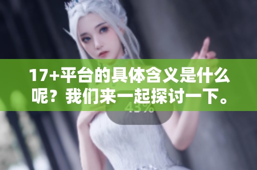 17+平台的具体含义是什么呢？我们来一起探讨一下。