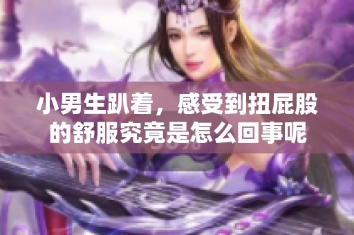 小男生趴着，感受到扭屁股的舒服究竟是怎么回事呢