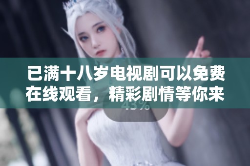 已满十八岁电视剧可以免费在线观看，精彩剧情等你来享受与体验！