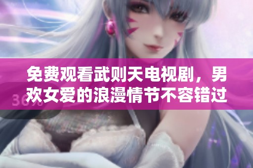 免费观看武则天电视剧，男欢女爱的浪漫情节不容错过