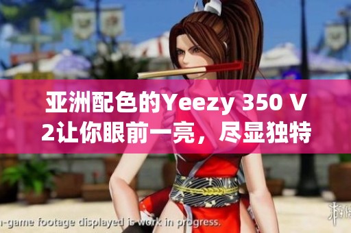 亚洲配色的Yeezy 350 V2让你眼前一亮，尽显独特时尚风格