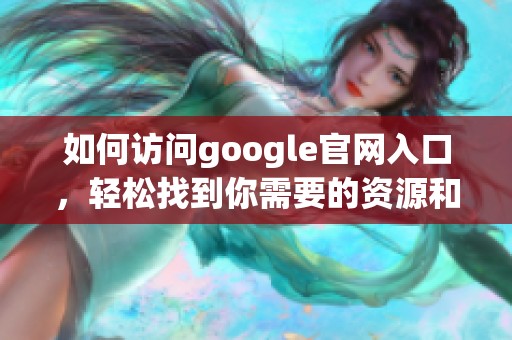 如何访问google官网入口，轻松找到你需要的资源和服务