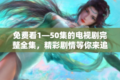 免费看1—50集的电视剧完整全集，精彩剧情等你来追逐！