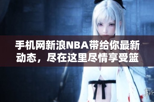 手机网新浪NBA带给你最新动态，尽在这里尽情享受篮球盛宴