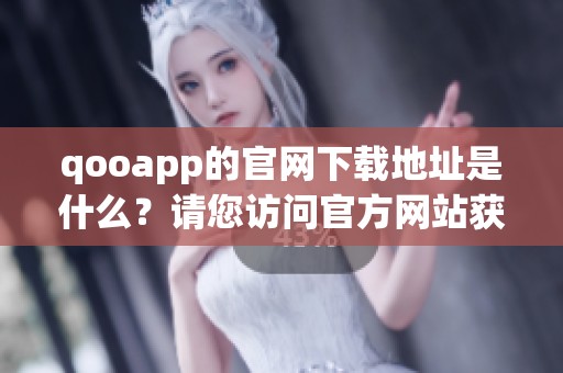 qooapp的官网下载地址是什么？请您访问官方网站获取最新版本。