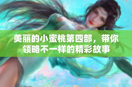 美丽的小蜜桃第四部，带你领略不一样的精彩故事