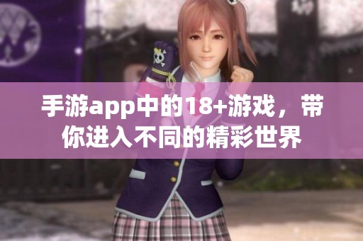 手游app中的18+游戏，带你进入不同的精彩世界