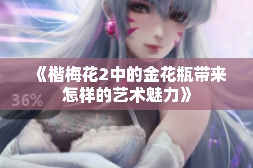 《楷梅花2中的金花瓶带来怎样的艺术魅力》