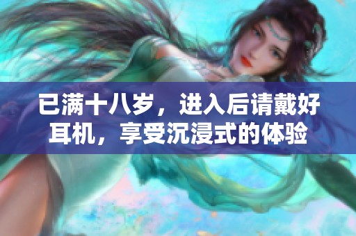 已满十八岁，进入后请戴好耳机，享受沉浸式的体验