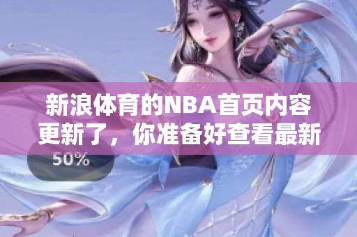 新浪**的NBA首页内容更新了，你准备好查看最新赛事信息了吗
